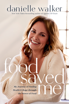 Food Saved Me: My Journey of Finding Health and Hope Through the Power of Food - Danielle Walker