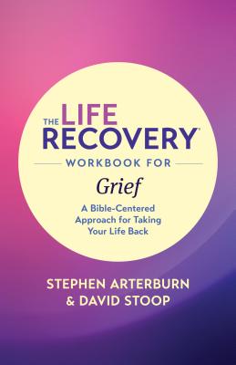 The Life Recovery Workbook for Grief: A Bible-Centered Approach for Taking Your Life Back - Stephen Arterburn Ed