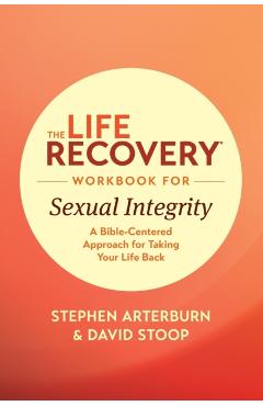 The Life Recovery Workbook for Sexual Integrity: A Bible-Centered Approach for Taking Your Life Back - Stephen Arterburn Ed