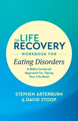The Life Recovery Workbook for Eating Disorders: A Bible-Centered Approach for Taking Your Life Back - Stephen Arterburn Ed