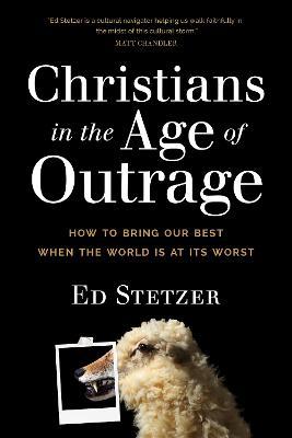 Christians in the Age of Outrage: How to Bring Our Best When the World Is at Its Worst - Ed Stetzer