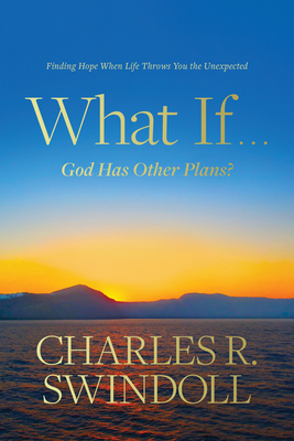 What If . . . God Has Other Plans?: Finding Hope When Life Throws You the Unexpected - Charles R. Swindoll