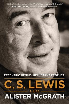 C. S. Lewis -- A Life: Eccentric Genius, Reluctant Prophet - Alister Mcgrath