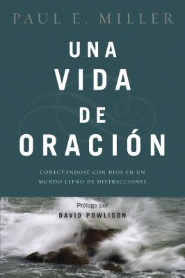 Una Vida de Oraci�n: Conect�ndose Con Dios En Un Mundo Lleno de Distracciones - Paul E. Miller