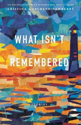What Isn't Remembered: Stories - Kristina Gorcheva-newberry