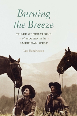 Burning the Breeze: Three Generations of Women in the American West - Lisa Hendrickson