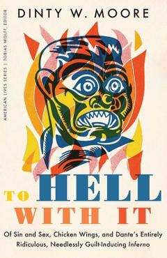 Poza produsului To Hell with It: Of Sin and Sex, Chicken Wings, and Dante's Entirely Ridiculous, Needlessly Guilt-Inducing Inferno - Dinty W. Moore