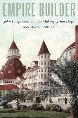Empire Builder: John D. Spreckels and the Making of San Diego - Sandra Bonura