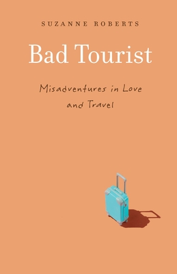 Bad Tourist: Misadventures in Love and Travel - Suzanne Roberts