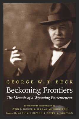 Beckoning Frontiers: The Memoir of a Wyoming Entrepreneur - George W. T. Beck