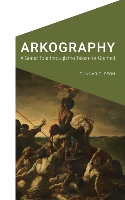 Arkography: A Grand Tour Through the Taken-For-Granted - Gunnar Olsson