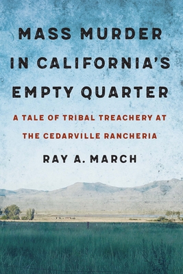 Mass Murder in California's Empty Quarter: A Tale of Tribal Treachery at the Cedarville Rancheria - Ray A. March
