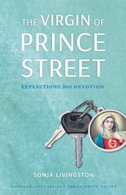 The Virgin of Prince Street: Expeditions Into Devotion - Sonja Livingston