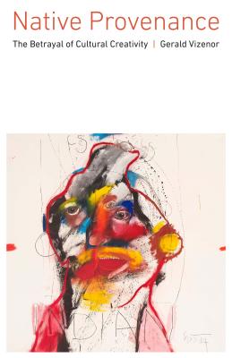 Native Provenance: The Betrayal of Cultural Creativity - Gerald Vizenor