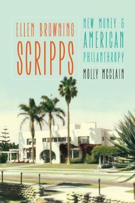 Ellen Browning Scripps: New Money and American Philanthropy - Molly Mcclain