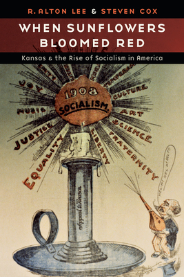 When Sunflowers Bloomed Red: Kansas and the Rise of Socialism in America - R. Alton Lee