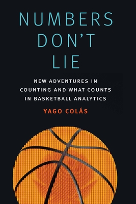 Numbers Don't Lie: New Adventures in Counting and What Counts in Basketball Analytics - Yago Col�s