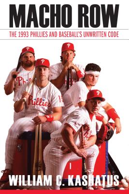 Macho Row: The 1993 Phillies and Baseball's Unwritten Code - William C. Kashatus