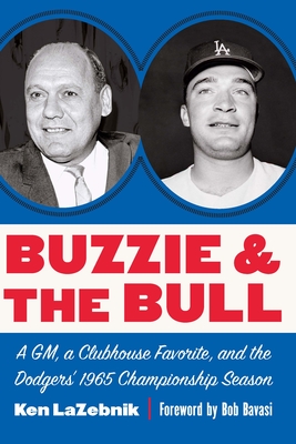 Buzzie and the Bull: A Gm, a Clubhouse Favorite, and the Dodgers' 1965 Championship Season - Ken Lazebnik