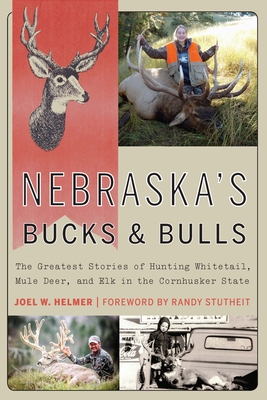 Nebraska's Bucks and Bulls: The Greatest Stories of Hunting Whitetail, Mule Deer, and Elk in the Cornhusker State - Joel W. Helmer