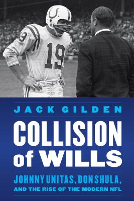 Collision of Wills: Johnny Unitas, Don Shula, and the Rise of the Modern NFL - Jack Gilden