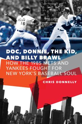 Doc, Donnie, the Kid, and Billy Brawl: How the 1985 Mets and Yankees Fought for New York's Baseball Soul - Chris Donnelly