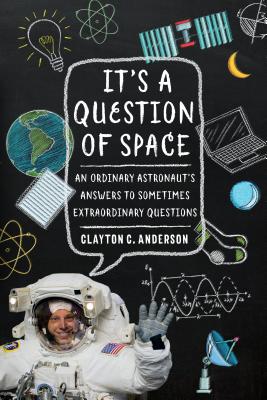 It's a Question of Space: An Ordinary Astronaut's Answers to Sometimes Extraordinary Questions - Clayton C. Anderson