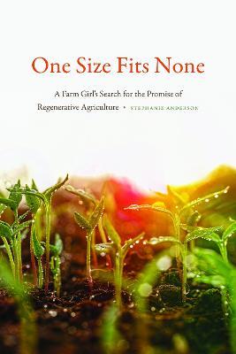 One Size Fits None: A Farm Girl's Search for the Promise of Regenerative Agriculture - Stephanie Anderson