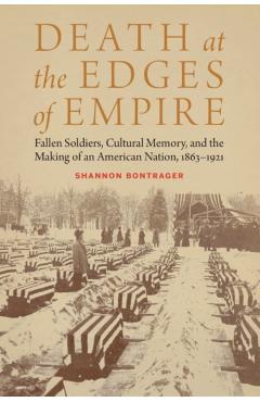 Coperta cărții 'Death at the Edges of Empire: Fallen Soldiers, Cultural Memory, and the Making of an American Nation, 1863-1921 -'