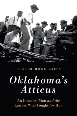 Oklahoma's Atticus: An Innocent Man and the Lawyer Who Fought for Him - Hunter Howe Cates