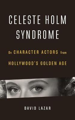 Celeste Holm Syndrome: On Character Actors from Hollywood's Golden Age - David Lazar