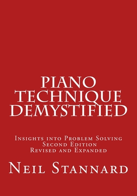 Piano Technique Demystified Second Edition Revised and Expanded: Insights into Problem Solving - Neil Stannard