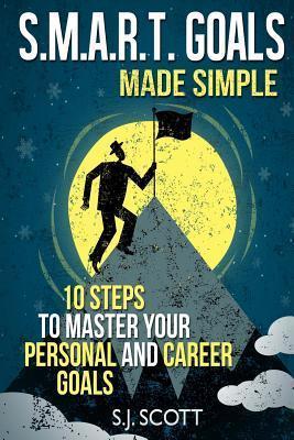 S.M.A.R.T. Goals Made Simple: 10 Steps to Master Your Personal and Career Goals - S. J. Scott