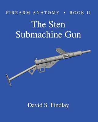 Firearm Anatomy - Book II The STEN Submachine Gun - David S. Findlay