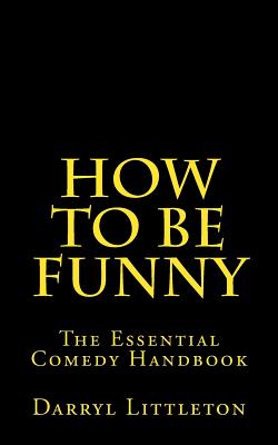 How To Be Funny: The Essential Comedy Handbook - Darryl Littleton