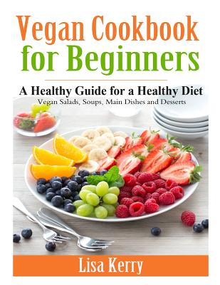 Vegan Cook Book for Beginners: A Healthy Guide for a Healthy Diet - Lisa Kerry