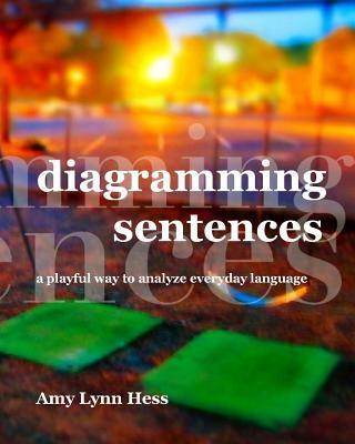 Diagramming Sentences: A Playful Way to Analyze Everyday Language - Amy Lynn Hess