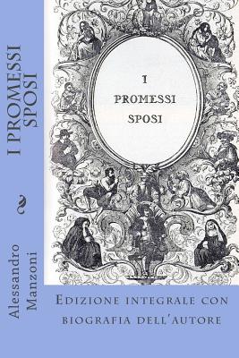 I Promessi Sposi: Edizione integrale con biografia dell'autore - Alessandro Manzoni