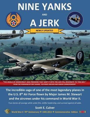 Nine Yanks and a Jerk: The incredible saga of one of the most legendary planes in the U.S. 8th Air Force flown by Major James M. Stewart and - Scott E. Culver
