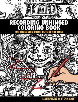 Recording Unhinged Coloring Book: For Those Who Color Outside the Lines - Sylvia Massy