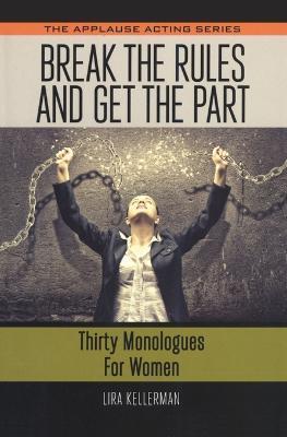 Break the Rules and Get the Part: Thirty Monologues for Women - Lira Kellerman