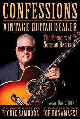 Confessions of a Vintage Guitar Dealer: The Memoirs of Norman Harris - Norman Harris
