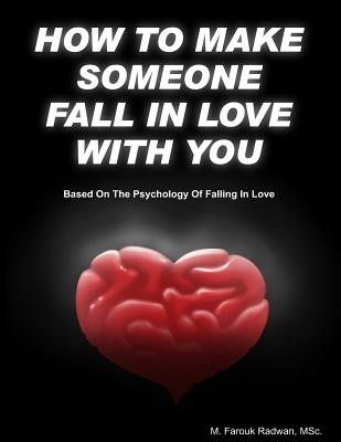 How to make someone fall in love with you: (Based on The psychology of falling in love) - Farouk Radwan
