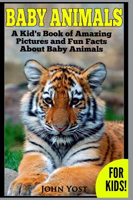 Baby Animals! A Kid's Book of Amazing Pictures and Fun Facts About Baby Animals: Nature Books for Children Series - John Yost