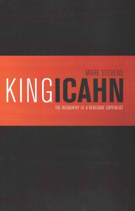 King Icahn: The Biography of a Renegade Capitalist - Carol Bloom Stevens
