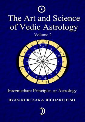 The Art and Science of Vedic Astrology Volume 2: Intermediate Principles of Astrology - Richard Fish
