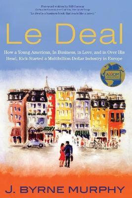 Le Deal: How a Young American, in Business, In Love, and in Over His Head, Kick-Started a Multibillion-Dollar Industry in Europ - J. Byrne Murphy