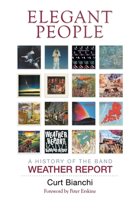 Elegant People: A History of the Band Weather Report - Curt Bianchi