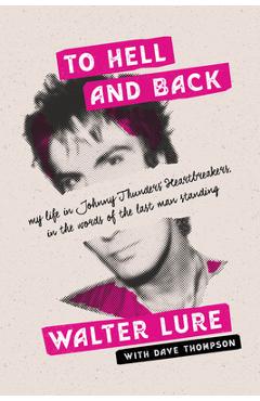 Coperta cărții 'To Hell and Back: My Life in Johnny Thunders' Heartbreakers, in the Words of the Last Man Standing - Walter Lure'