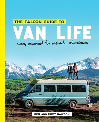The Falcon Guide to Van Life: Every Essential for Nomadic Adventures - Roxy And Ben Dawson